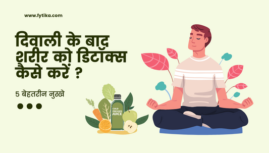 दिवाली के बाद शरीर को डिटॉक्स कैसे करें ? - Fytika Healthcare Products