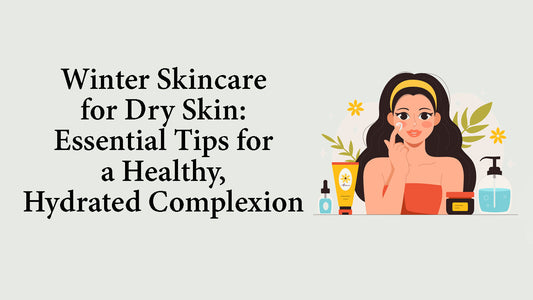 Winter Skincare for Dry Skin: Essential Tips for a Healthy, Hydrated Complexion