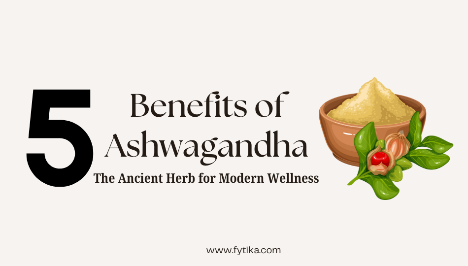 5 Benefits of Ashwagandha: The Ancient Herb for Modern Wellness - Fytika Healthcare Products