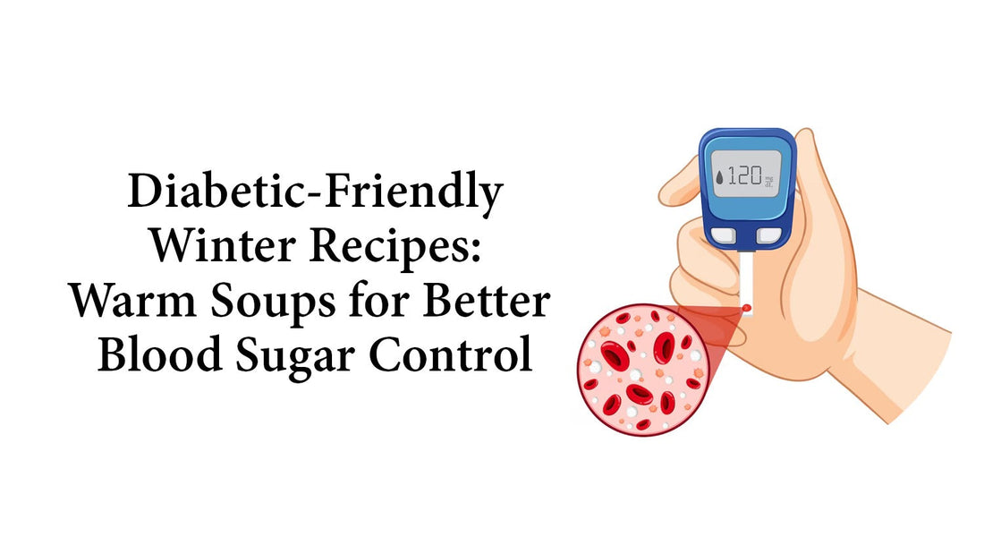 Diabetic-Friendly Winter Recipes: Warm Soups for Better Blood Sugar Control