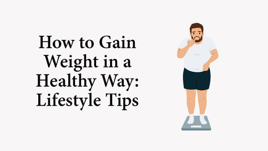 How to Gain Weight in a Healthy Way: Lifestyle Tips