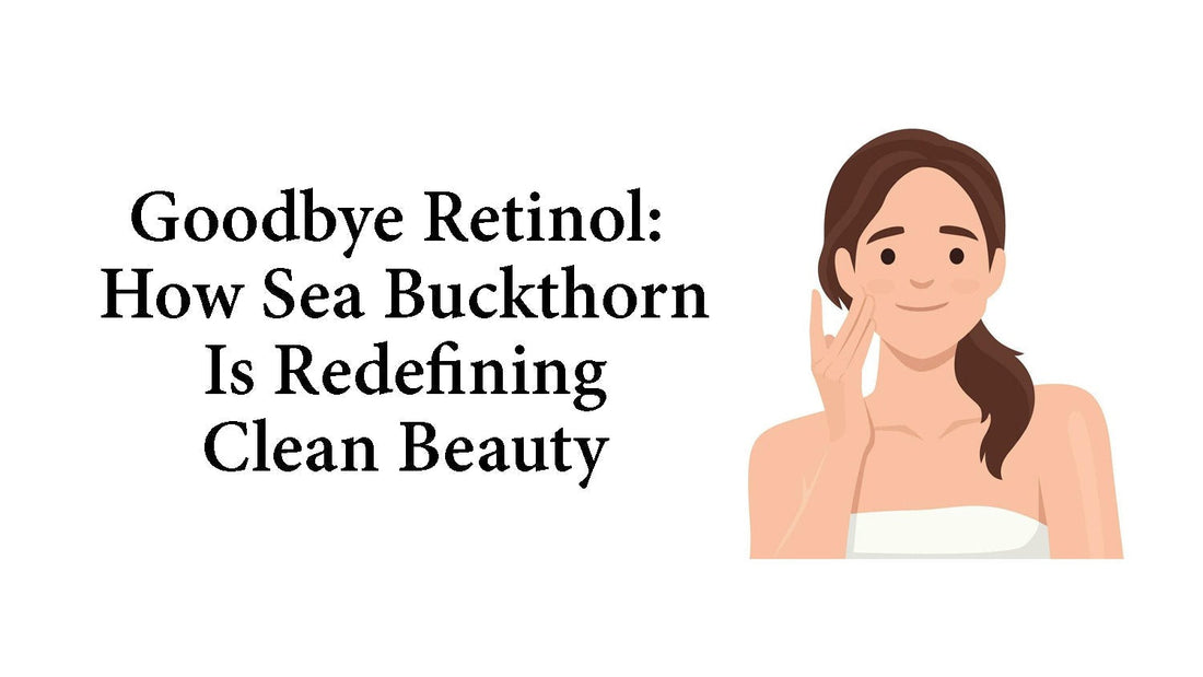 Goodbye Retinol: How Sea Buckthorn Is Redefining Clean Beauty