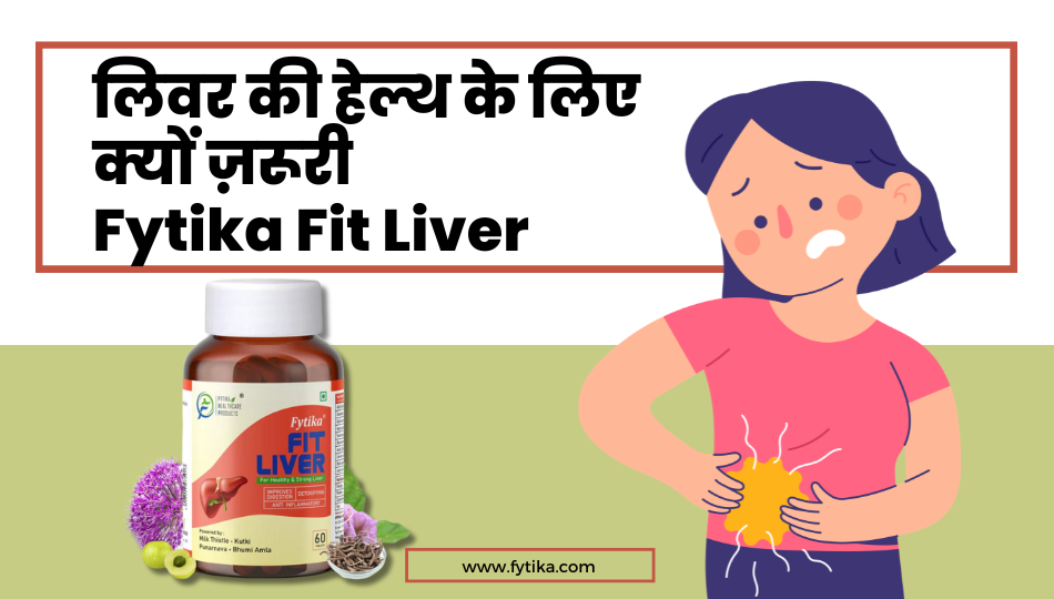 लिवर की हेल्थ के लिए क्यों ज़रूरी है Fytika Fit Liver - Fytika Healthcare Products